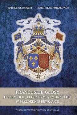 Francuskie głosy O szlachcie, feudalizmie i monarchii w przededniu feudalizmu - Mosakowski Marek, Kossakowski Przemysław