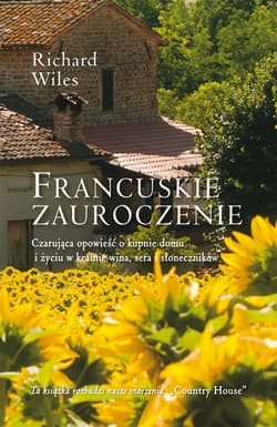 Francuskie zauroczenie Czarująca opowieść o kupnie domu i życiu w krainie wina, sera i słoneczników - Richard Wiles