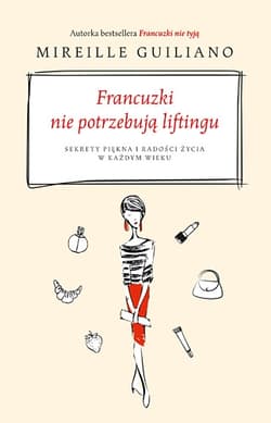 Francuzki nie potrzebują liftingu. Sekrety piękna i radości życia w każdym wieku - Mireille  Guiliano