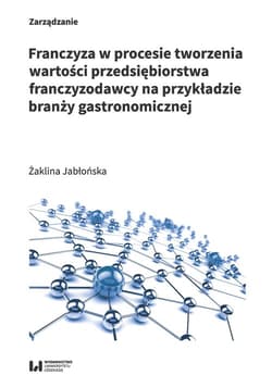 Franczyza w procesie tworzenia wartości przedsiębiorstwa franczyzodawcy na przykładzie branży gastronomicznej - Żaklina Jabłońska