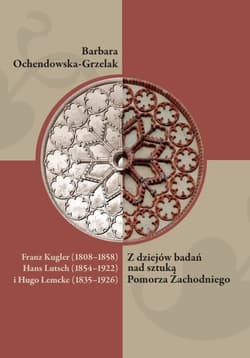 Franz Kugler (1808-1858), Hans Lutsch (1854-1922) i Hugo Lemcke (1835-1926). Z dziejów badań nad sztuką Pomorza Zachodniego