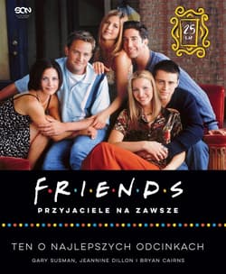 Friends. Przyjaciele na zawsze. Ten o najlepszych odcinkach - Gary Susman, Jeannine Dillon, Bryan Cairns