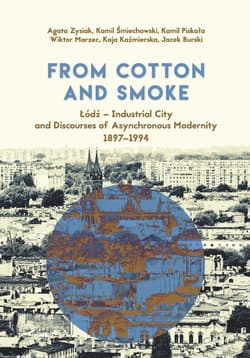From Cotton and Smoke: Łódź Industrial City and Discourses of Asynchronous Modernity 1897-1994 - Piskała Kamil, Kaźmierska Kaja, Burski Jacek