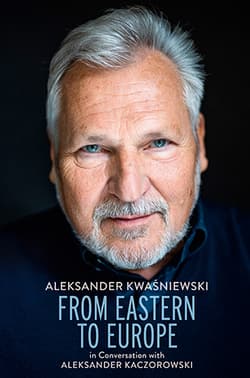 From Eastern to Europe: President Aleksander Kwaśniewski in Conversation with Aleksander Kaczorowski - Aleksander Kwaśniewski, Aleksander Kaczorowski