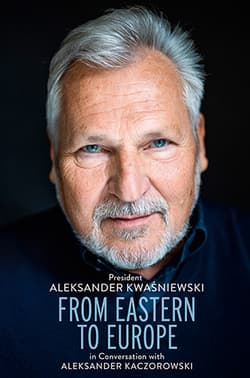 From Eastern to Europe: President Aleksander Kwaśniewski in Conversation with Aleksander Kaczorowski - Aleksander Kwaśniewski, Aleksander Kaczorowski