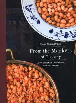 From the Markets of Tuscany A Collection of Traditional, Seasonal Recipes - Giulia Scarpaleggia