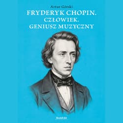 Fryderyk Chopen. Człowiek. Geniusz muzyczny - Artur Górski