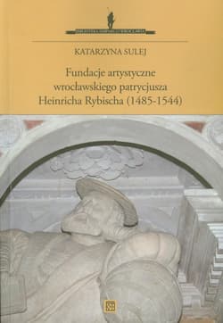Fundacje artystyczne wrocławskiego patrycjusza Heinricha Rybischa (1485-1544) - Katarzyna Sulej