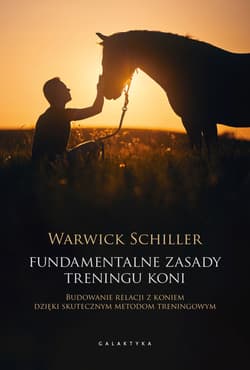 Fundamentalne zasady treningu koni. Budowanie relacji z koniem dzięki skutecznym metodom treningowym - Warwick Schiller