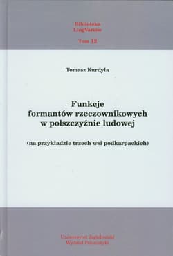 Funkcje formantów rzeczownikowych w polszczyźnie ludowej na przykładzie trzech wsi podkarpackich. Tom 12 - Tomasz Kurdyła