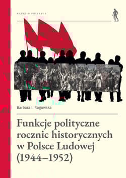 Funkcje polityczne rocznic historycznych w Polsce Ludowej (1944-1952) - Barbara Rogowska