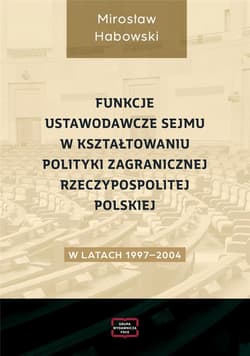 Funkcje ustawodawcze Sejmu w kształtowaniu polityki zagranicznej Rzeczypospolitej Polskiej w latach 1997-2004 - Mirosław Habowski