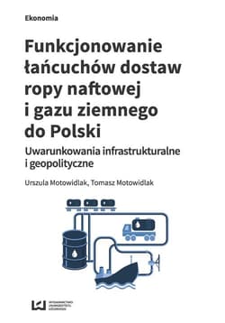 Funkcjonowanie łańcuchów dostaw ropy naftowej i gazu ziemnego do Polski Uwarunkowania infrastrukturalne i geopolityczne - Motowidlak Tomasz