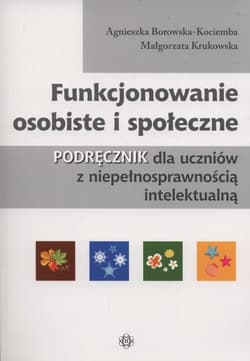 Funkcjonowanie osobiste i społeczne Podręcznik dla uczniów z niepełnosprawnością intelektualną - Borowska-Kociemba Agnieszka, Krukowska Małgorzata