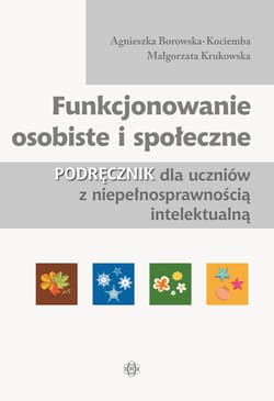 Funkcjonowanie osobiste i społeczne Podręcznik dla uczniów z niepełnosprawnością intelektualną - Borowska-Kociemba Agnieszka, Krukowska Małgorzata