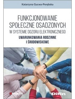 Funkcjonowanie społeczne osadzonych w systemie dozoru elektronicznego Uwarunkowania rodzinne i środowiskowe - Katarzyna Gucwa-Porębska