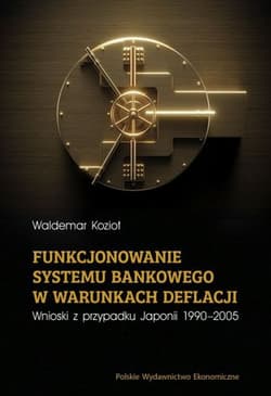 Funkcjonowanie systemu bankowego w warunkach deflacji. Wnioski z przypadku Japonii 1990-2005 - Waldemar Kozioł