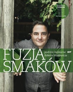 Fuzja smaków. Podróże kulinarne Roberta Makłowicza - Robert Makłowicz