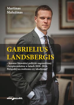 Gabrielius Landsbergis-kreator litewskiej polityki zagranicznej i bezpieczeństwa w latach 2020-2024 Perspektywa realizmu czy idealizmu?