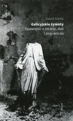 Galicyjskie żywoty Opowieści o stracie doli i pograniczu - ebook