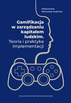 Gamifikacja w zarządzaniu kapitałem ludzkim. Teoria i praktyka implementacji - Aleksandra Witoszek-Kubicka