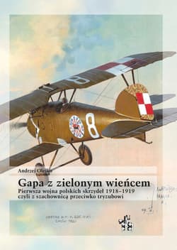 Gapa z zielonym wieńcem czyli z szachownicą przeciwko tryzubowi Pierwsza wojna polskich skrzydeł 1918–1919 - Olejko Andrzej