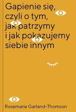 Gapienie się, czyli o tym, jak patrzymy i jak pokazujemy siebie innym - Rosemarie Garland-Thomson