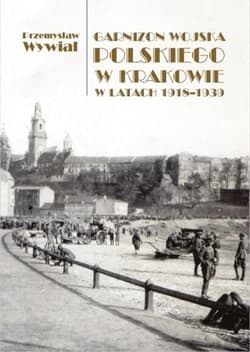 Garnizon Wojska Polskiego w Krakowie w latach 1918-1939 - Przemysław Wywiał