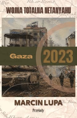Gaza 2023: wojna totalna Netanyahu. Biblioteka Wojenna. Tom 4 - Marcin Jerzy Lupa