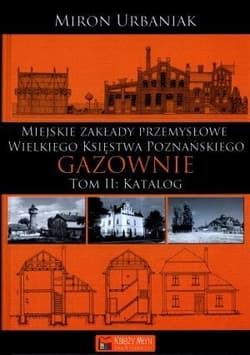Gazownie Tom 2 Katalog Miejskie Zakłady Przemysłowe Wielkiego Księstwa Poznańskiego
