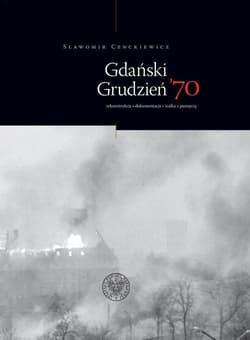 Gdański Grudzień ’70 Rekonstrukcja – dokumentacja – walka z pamięcią - Sławomir Cenckiewicz