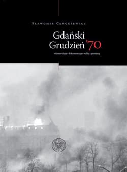 Gdański Grudzień ’70 Rekonstrukcja – dokumentacja – walka z pamięcią - Sławomir Cenckiewicz