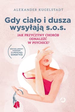 Gdy ciało i dusza wysyłają s.o.s. Jak przyczyny chorób odnaleźć w psychice? [wyd. 2, 2023] - Alexander Kugelstadt