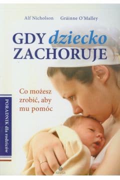 Gdy dziecko zachoruje Poradnik dla rodziców Co możesz zrobić, aby mu pomóc - Nicholson Alf, OMalley Grainne