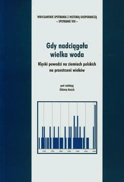 Gdy nadciągała wielka woda Klęski powodzi na ziemiach polskich na przestrzeni wieków