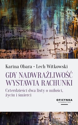 Gdy nadwrażliwość wystawia rachunki Czterdzieści dwa listy o miłości, życiu i śmierci - Karina Obara, Lech Witkowski