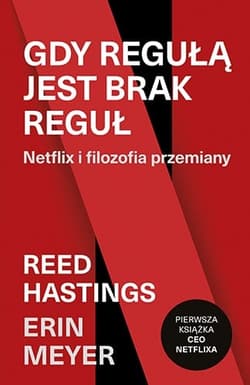 Gdy regułą jest brak reguł. Netflix i filozofia przemiany - Erin Meyer, Reed Hastings