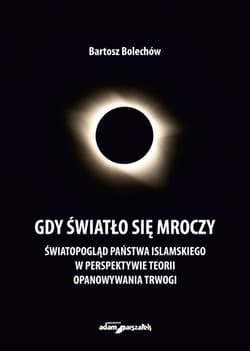 Gdy światło się mroczy Światopogląd Państwa Islamskiego w perspektywie teorii opanowywania trwogi - Bartosz Bolechów