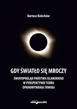 Gdy światło się mroczy Światopogląd Państwa Islamskiego w perspektywie teorii opanowywania trwogi - Bartosz Bolechów
