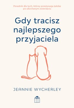 Gdy tracisz najlepszego przyjaciela. Poradnik dla tych, którzy przeżywają żałobę po ukochanym zwierzęciu - Jeannie Wycherley