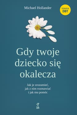 Gdy twoje dziecko się okalecza. Jak je zrozumieć, jak z nim rozmawiać i jak mu pomóc - Michael Hollander