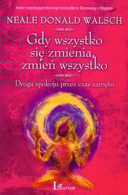 Gdy wszystko się zmienia, zmień wszystko Droga spokoju przez czas zamętu - Neale Donald Walsch