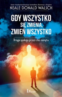 Gdy wszystko się zmienia, zmień wszystko Droga spokoju przez czas zamętu - Neale Donald Walsch
