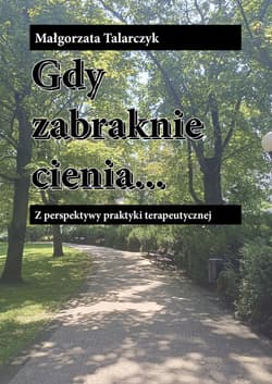 Gdy zabraknie cienia Z perspektywy praktyki terapeutycznej - Małgorzata Talarczyk