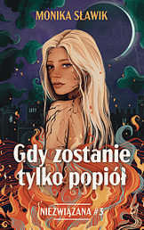 Gdy zostanie tylko popiół. Niezwiązana. Tom 3 - Monika Sławik