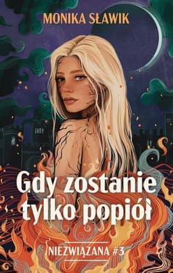 Gdy zostanie tylko popiół. Niezwiązana. Tom 3