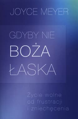Gdyby nie Boża łaska Życie wolne od frustracji i zniechęcenia