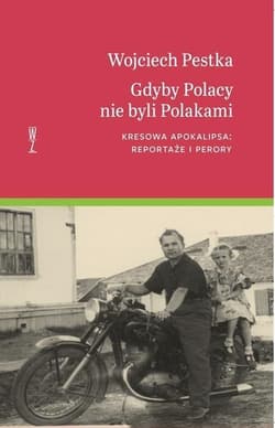 Gdyby Polacy nie byli Polakami Kresowa apokalipsa: reportaże i perory - Wojciech Pestka