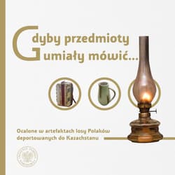 Gdyby przedmioty umiały mówić… Ocalone w artefaktach losy Polaków deportowanych do Kazachstanu - Jan Szumski