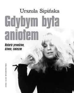 Gdybym była aniołem Historie prawdziwe, dziwne, śmieszne - Urszula Sipińska